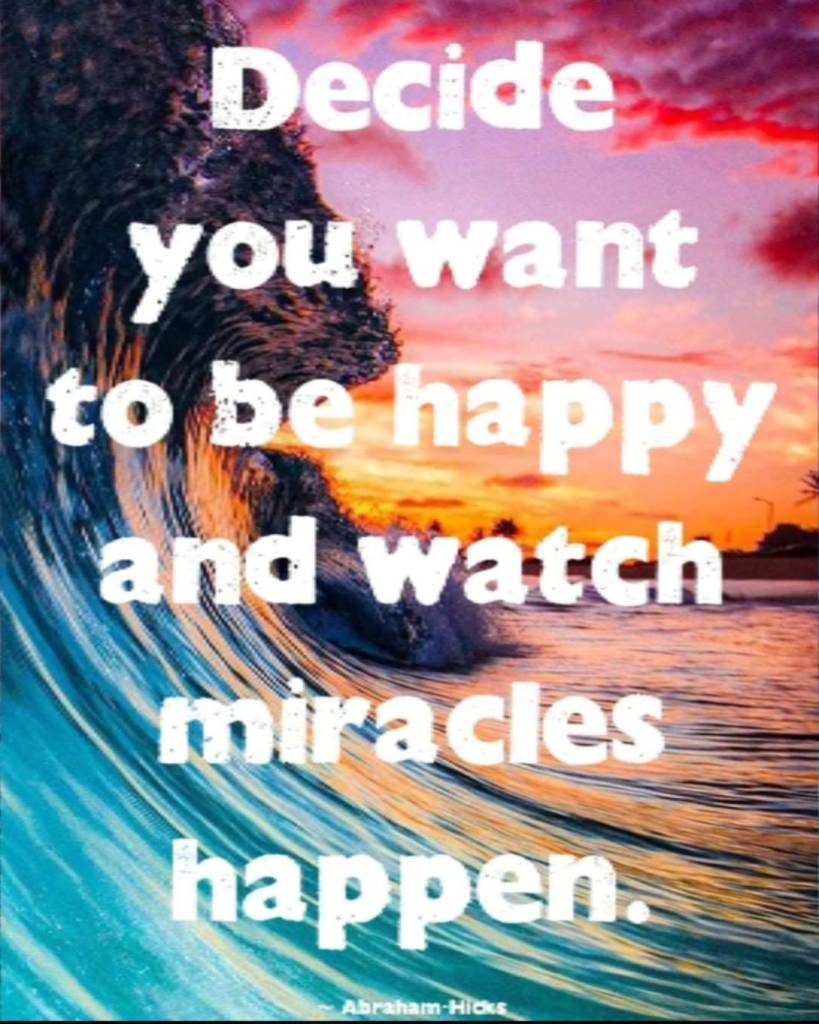 Decide you want to be happy and watch miracles happen.