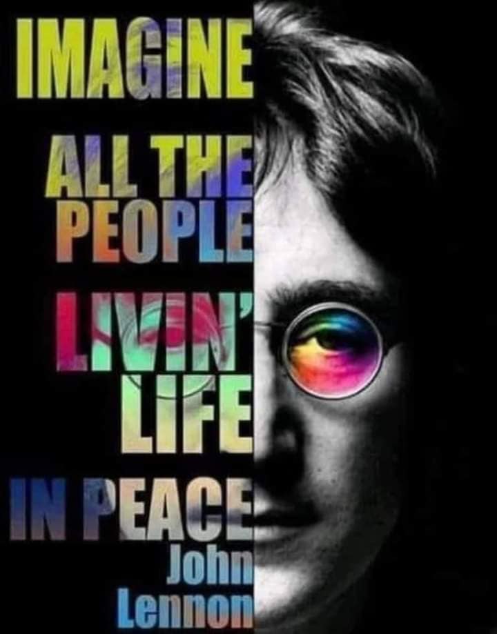 IMAGINe ALL THE PEOPLE LIVIN' LIFE IN PEACE
John Lennon